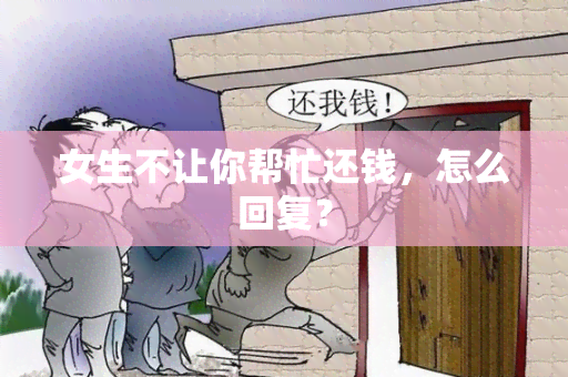 女生不让你帮忙还钱，怎么回复？