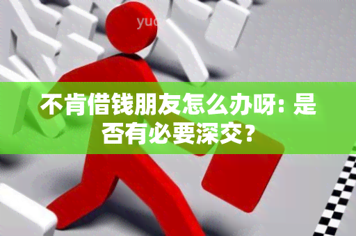 不肯借钱朋友怎么办呀: 是否有必要深交？