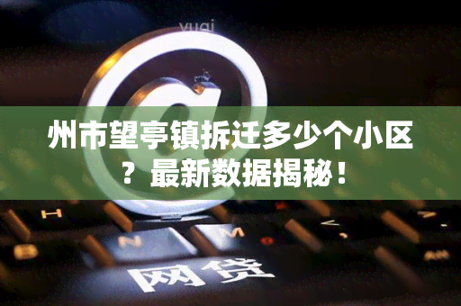 州市望亭镇拆迁多少个小区？最新数据揭秘！