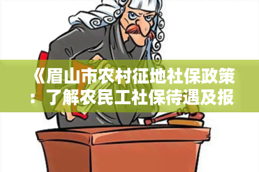 《眉山市农村征地社保政策：了解农民工社保待遇及报销政策》