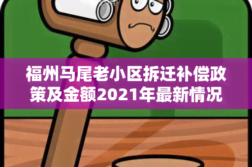 福州马尾老小区拆迁补偿政策及金额2021年最新情况