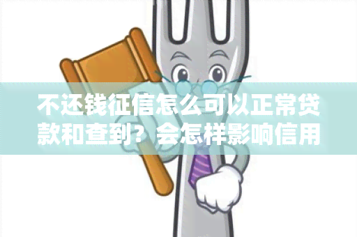 不还钱怎么可以正常贷款和查到？会怎样影响信用记录？