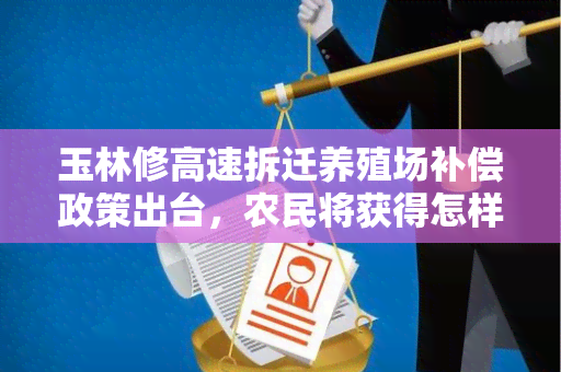 玉林修高速拆迁养殖场补偿政策出台，农民将获得怎样的补偿？