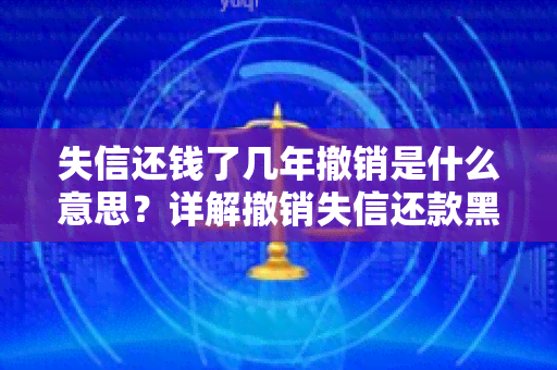 失信还钱了几年撤销是什么意思？详解撤销失信还款黑名单的程序