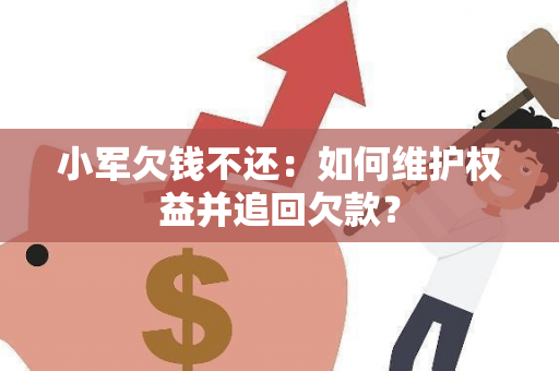 小军欠钱不还：如何维护权益并追回欠款？