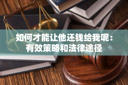 如何才能让他还钱给我呢：有效策略和法律途径