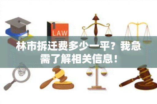 林市拆迁费多少一平？我急需了解相关信息！