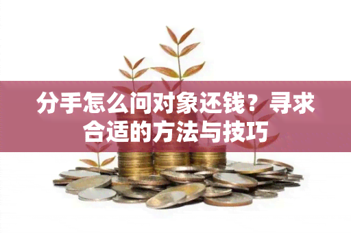 分手怎么问对象还钱？寻求合适的方法与技巧