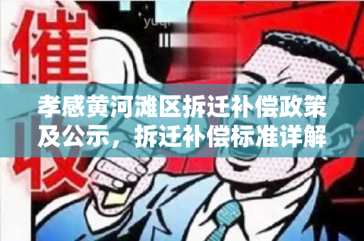 孝感黄河滩区拆迁补偿政策及公示，拆迁补偿标准详解