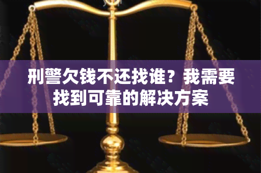 刑警欠钱不还找谁？我需要找到可靠的解决方案