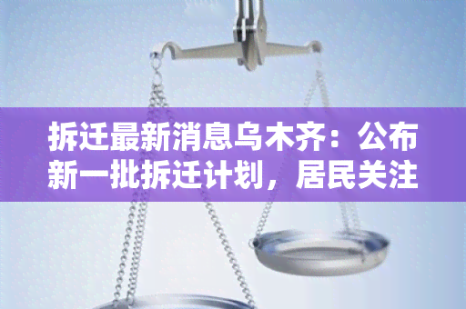 拆迁最新消息乌木齐：公布新一批拆迁计划，居民关注点在哪？