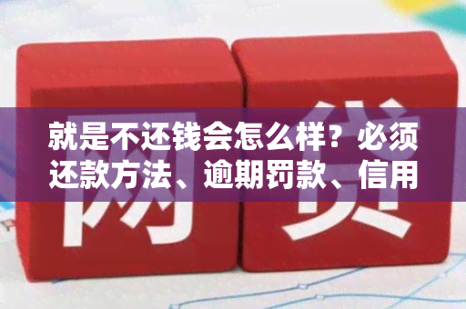 就是不还钱会怎么样？必须还款方法、逾期罚款、信用记录影响一次告诉你