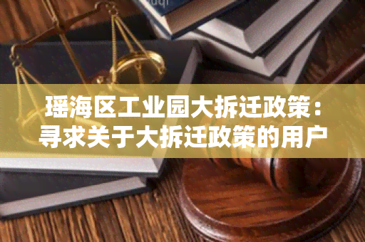 瑶海区工业园大拆迁政策：寻求关于大拆迁政策的用户需求