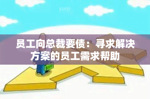 员工向总裁要债：寻求解决方案的员工需求帮助