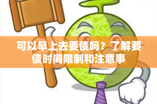 可以早上去要债吗？了解要债时间限制和注意事