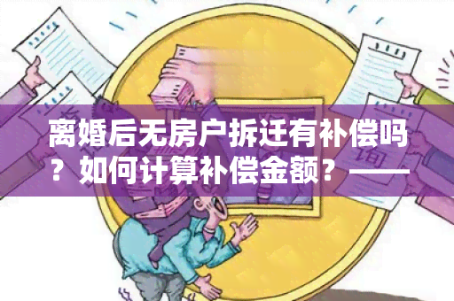 离婚后无房户拆迁有补偿吗？如何计算补偿金额？——农村拆迁常识