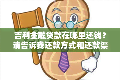 吉利金融贷款在哪里还钱？请告诉我还款方式和还款渠道！