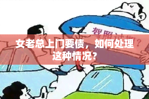 女老总上门要债，如何处理这种情况？