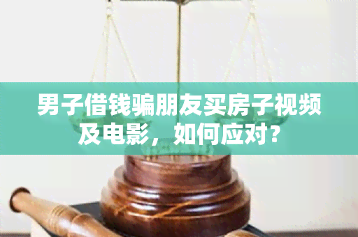 男子借钱朋友买房子视频及电影，如何应对？