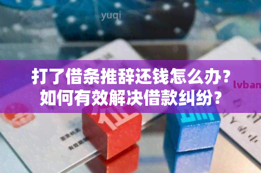 打了借条推辞还钱怎么办？如何有效解决借款纠纷？