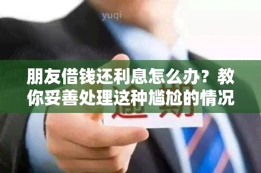 朋友借钱还利息怎么办？教你妥善处理这种尴尬的情况！