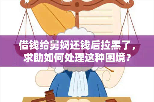 借钱给舅妈还钱后拉黑了，求助如何处理这种困境？