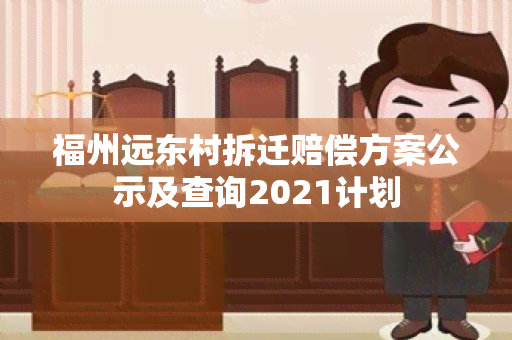 福州远东村拆迁赔偿方案公示及查询2021计划