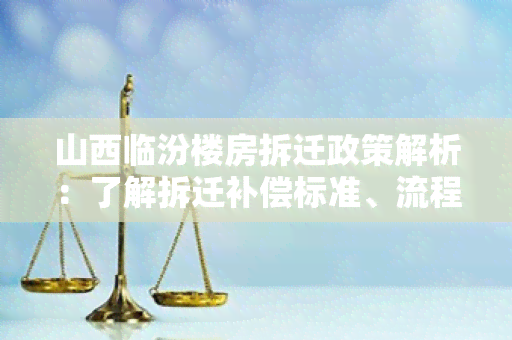 山西临汾楼房拆迁政策解析：了解拆迁补偿标准、流程和规定