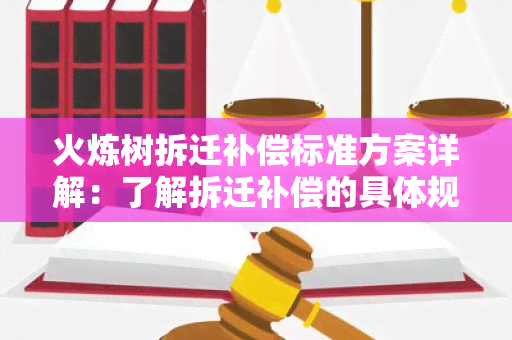 火炼树拆迁补偿标准方案详解：了解拆迁补偿的具体规定及流程