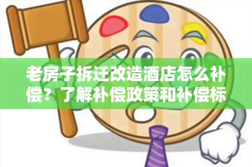 老房子拆迁改造店怎么补偿？了解补偿政策和补偿标准！