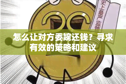 怎么让对方委婉还钱？寻求有效的策略和建议