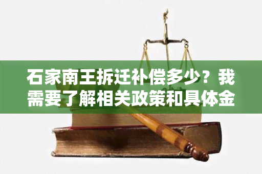 石家南王拆迁补偿多少？我需要了解相关政策和具体金额。