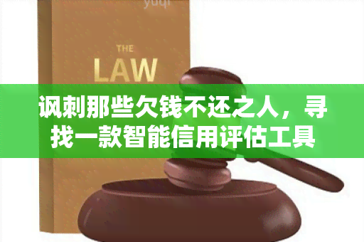 讽刺那些欠钱不还之人，寻找一款智能信用评估工具