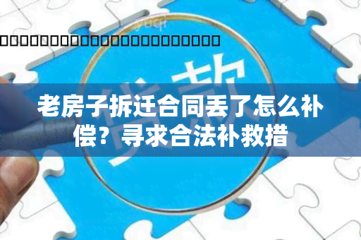 老房子拆迁合同丢了怎么补偿？寻求合法补救措