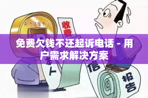 免费欠钱不还起诉电话 - 用户需求解决方案