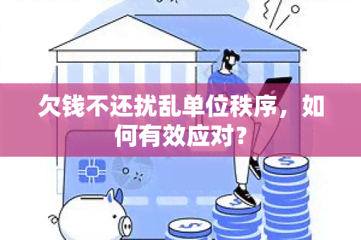 欠钱不还扰乱单位秩序，如何有效应对？