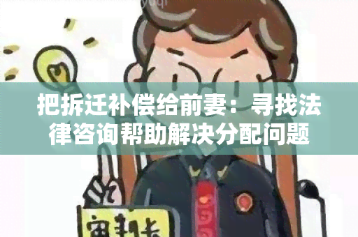 把拆迁补偿给前妻：寻找法律咨询帮助解决分配问题