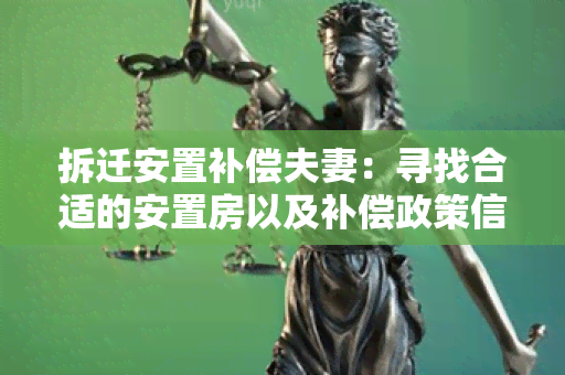 拆迁安置补偿夫妻：寻找合适的安置房以及补偿政策信息