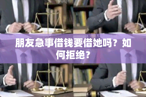 朋友急事借钱要借她吗？如何拒绝？