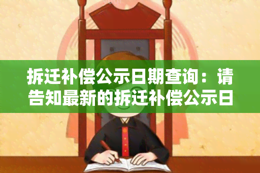 拆迁补偿公示日期查询：请告知最新的拆迁补偿公示日期