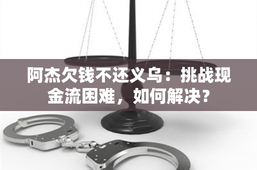 阿杰欠钱不还义乌：挑战现金流困难，如何解决？