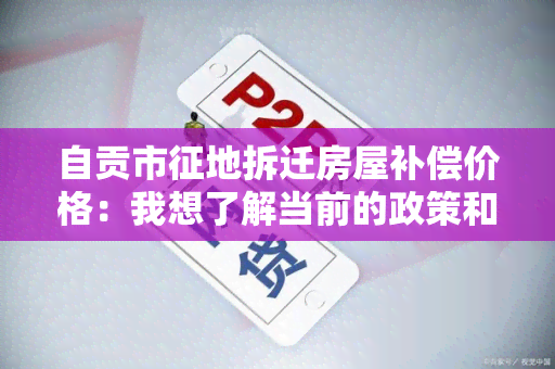 自贡市征地拆迁房屋补偿价格：我想了解当前的政策和标准。