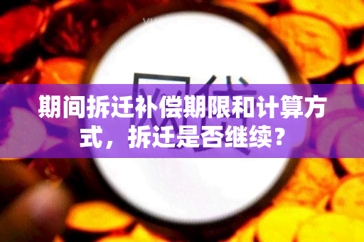 期间拆迁补偿期限和计算方式，拆迁是否继续？