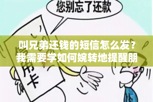 叫兄弟还钱的短信怎么发？我需要学如何婉转地提醒朋友还钱