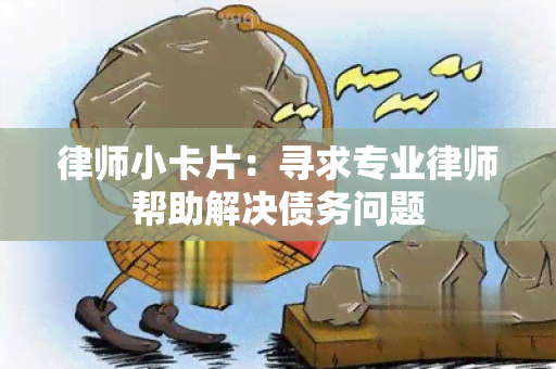 律师小卡片：寻求专业律师帮助解决债务问题