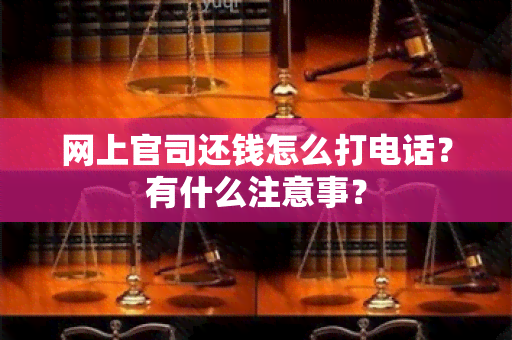 网上官司还钱怎么打电话？有什么注意事？