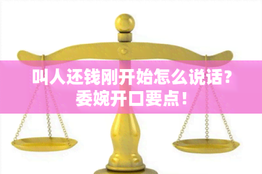 叫人还钱刚开始怎么说话？委婉开口要点！