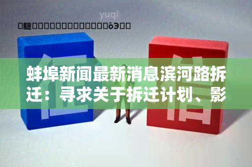 蚌埠新闻最新消息滨河路拆迁：寻求关于拆迁计划、影响围和补偿政策的详细信息