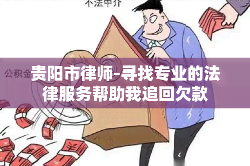 贵阳市律师-寻找专业的法律服务帮助我追回欠款