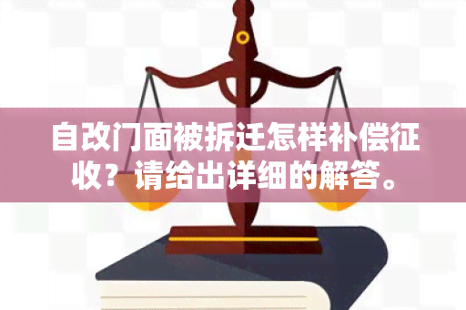 自改门面被拆迁怎样补偿征收？请给出详细的解答。